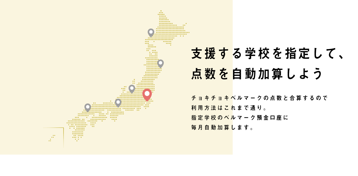 支援する学校を指定して、点数を自動加算しよう チョキチョキベルマークの点数と合算するので利用方法はこれまで通り。ベルマーク預金口座に年２回（２月、８月）自動加算します。