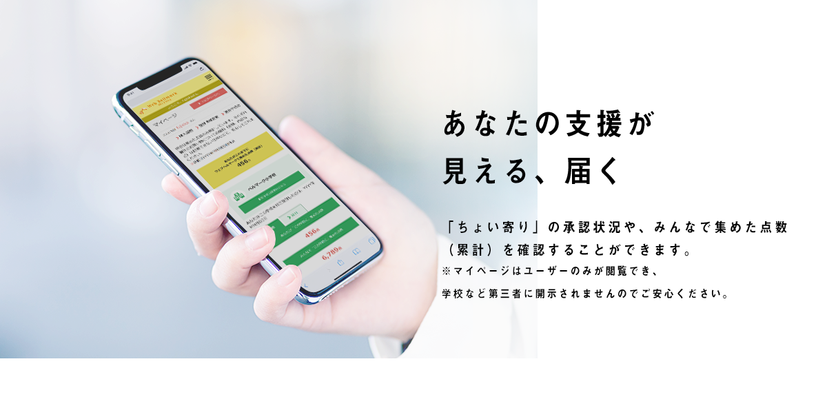 あなたの支援が見える、届く 「ちょい寄り」の承認状況や、みんなで集めた点数（累計）を確認することができます。※マイページはユーザーのみが確認でき、学校など第三者に開示されませんのでご安心ください。